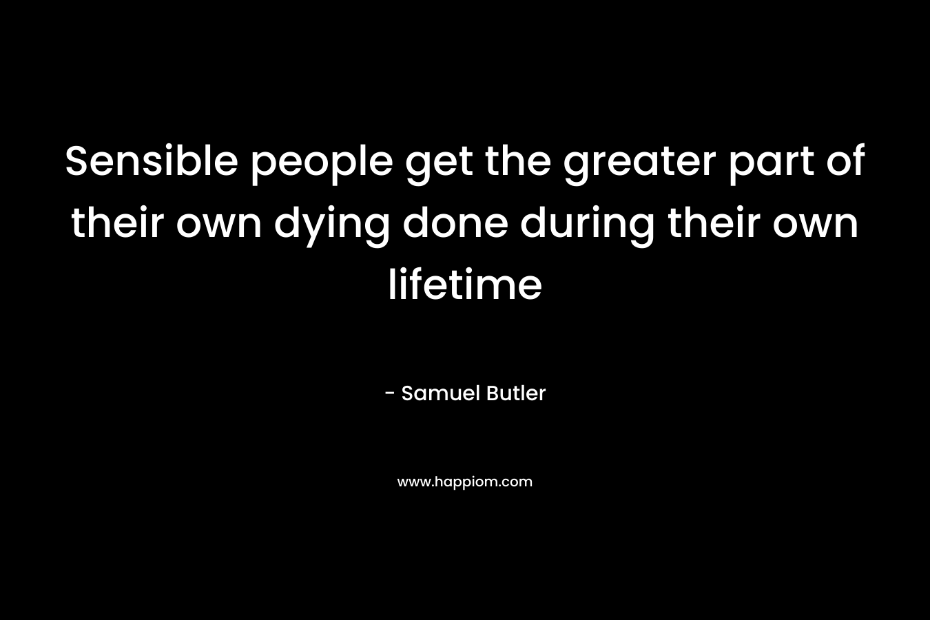 Sensible people get the greater part of their own dying done during their own lifetime