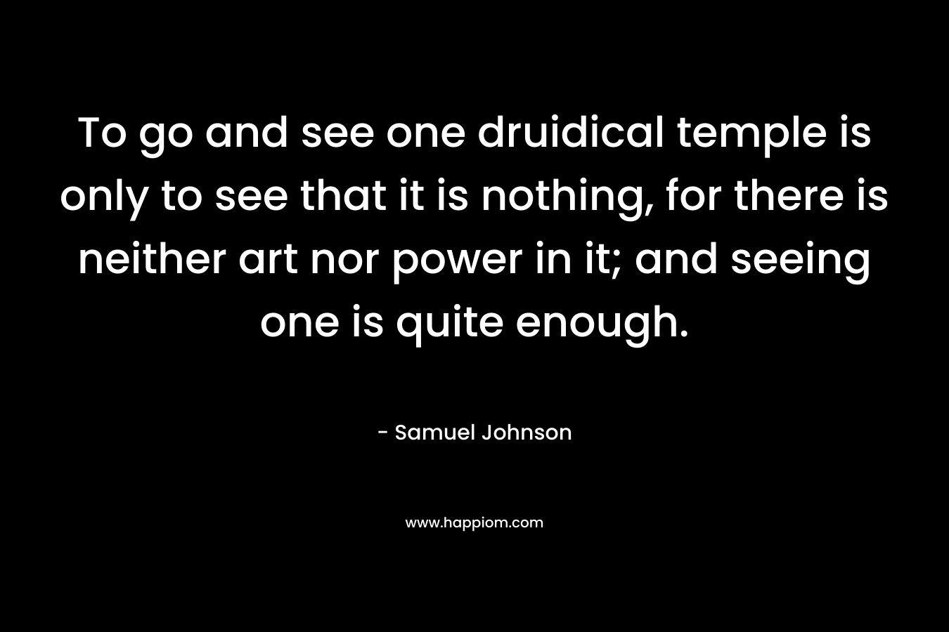To go and see one druidical temple is only to see that it is nothing, for there is neither art nor power in it; and seeing one is quite enough.