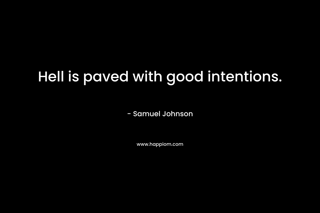 Hell is paved with good intentions.