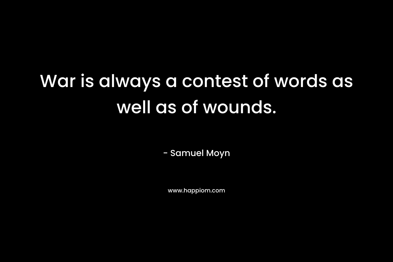 War is always a contest of words as well as of wounds. – Samuel Moyn