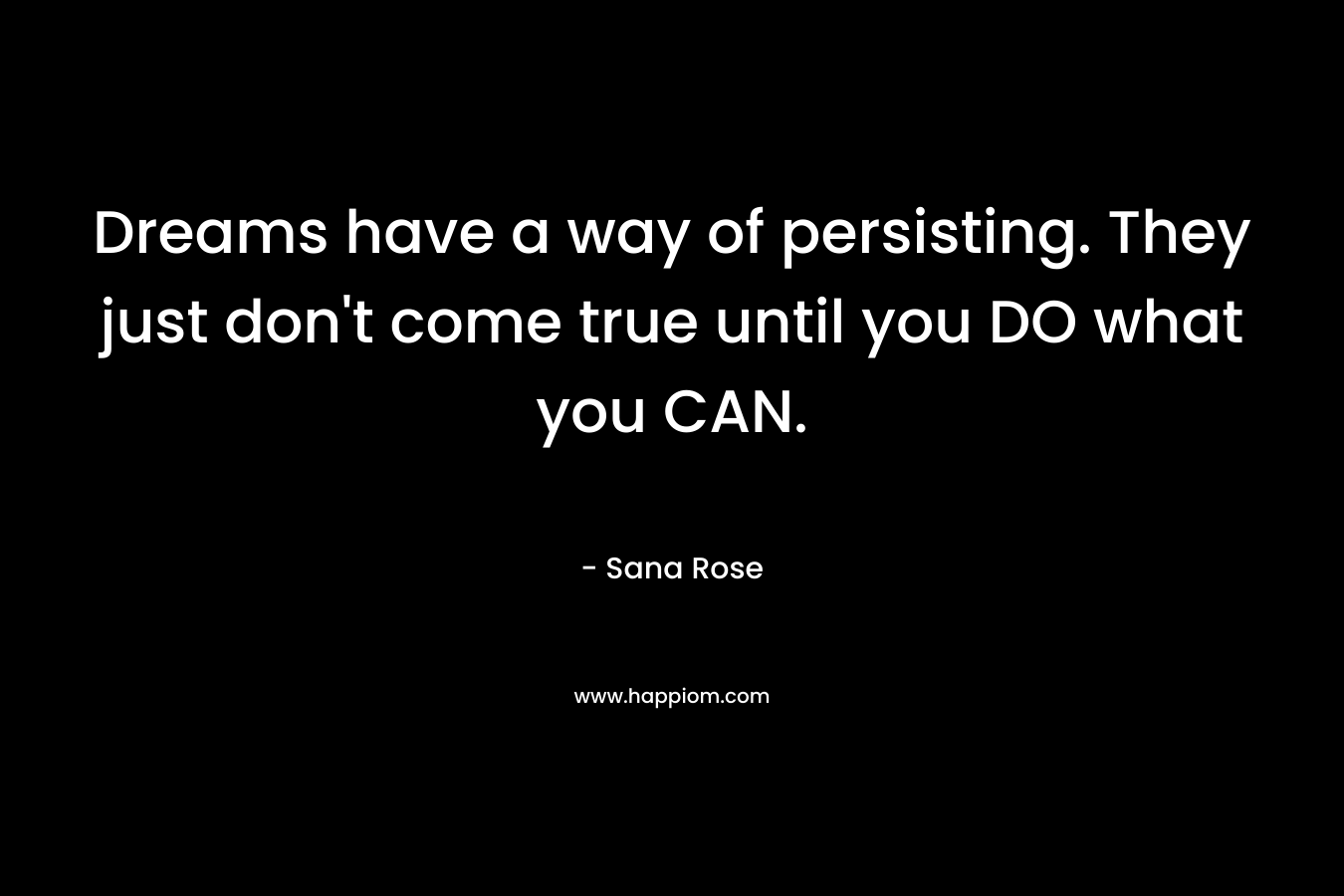 Dreams have a way of persisting. They just don't come true until you DO what you CAN.