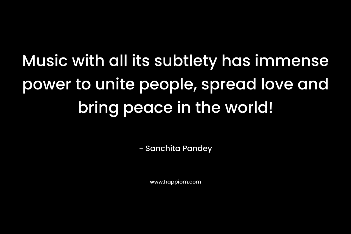 Music with all its subtlety has immense power to unite people, spread love and bring peace in the world!