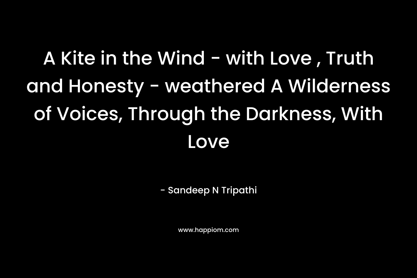 A Kite in the Wind – with Love , Truth and Honesty – weathered A Wilderness of Voices, Through the Darkness, With Love – Sandeep N Tripathi