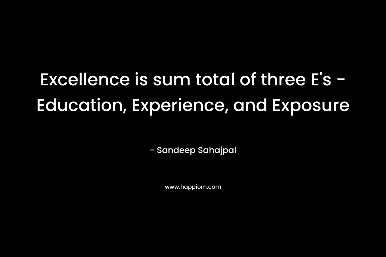 Excellence is sum total of three E’s – Education, Experience, and Exposure – Sandeep Sahajpal