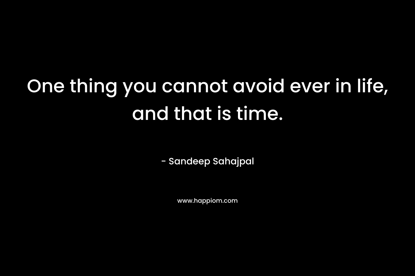 One thing you cannot avoid ever in life, and that is time.