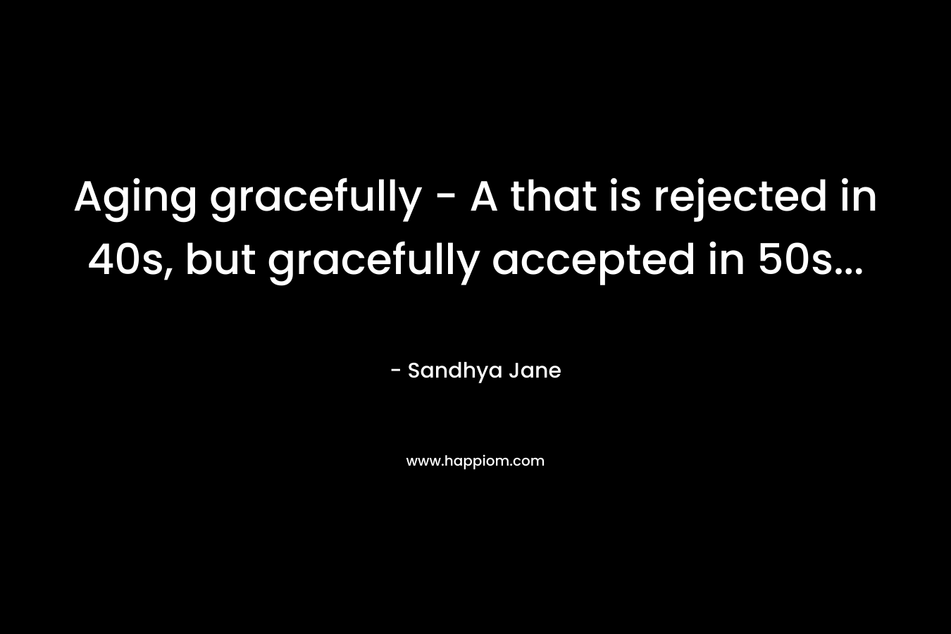 Aging gracefully – A that is rejected in 40s, but gracefully accepted in 50s… – Sandhya Jane