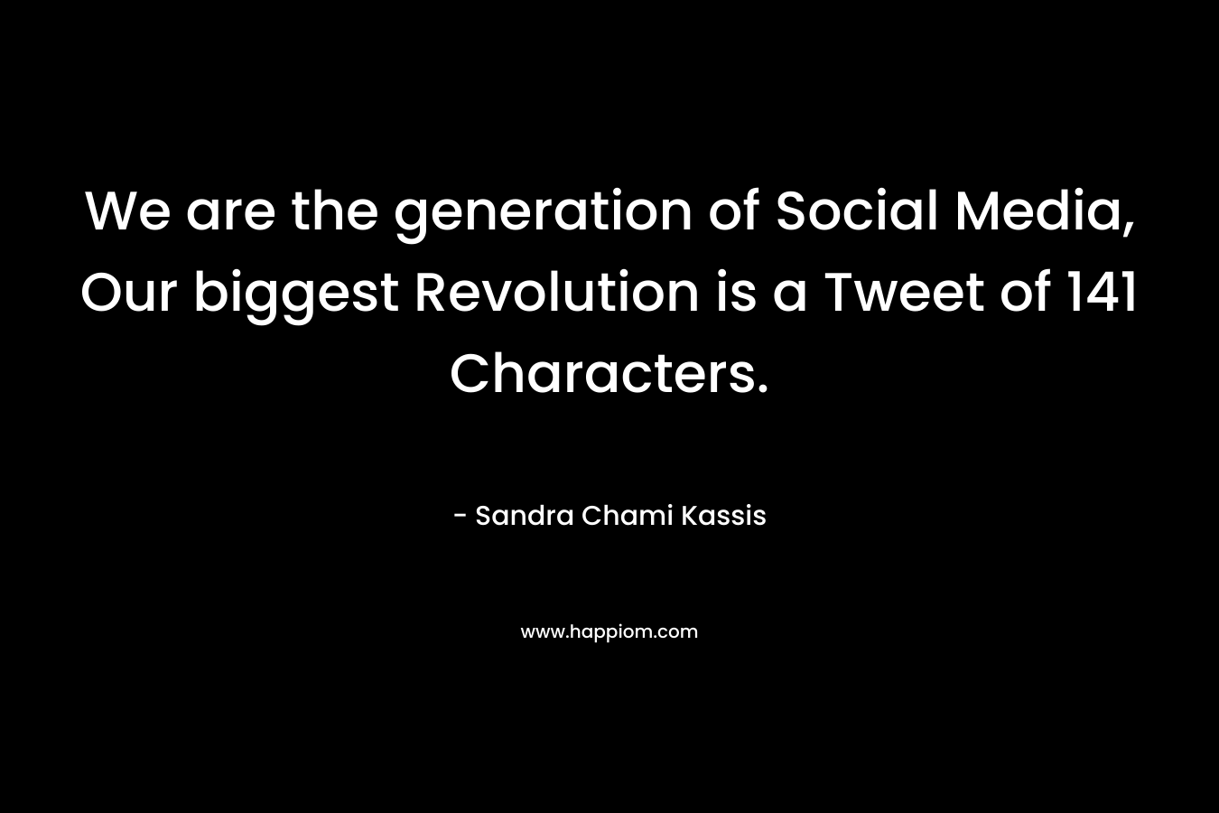 We are the generation of Social Media, Our biggest Revolution is a Tweet of 141 Characters. – Sandra Chami Kassis