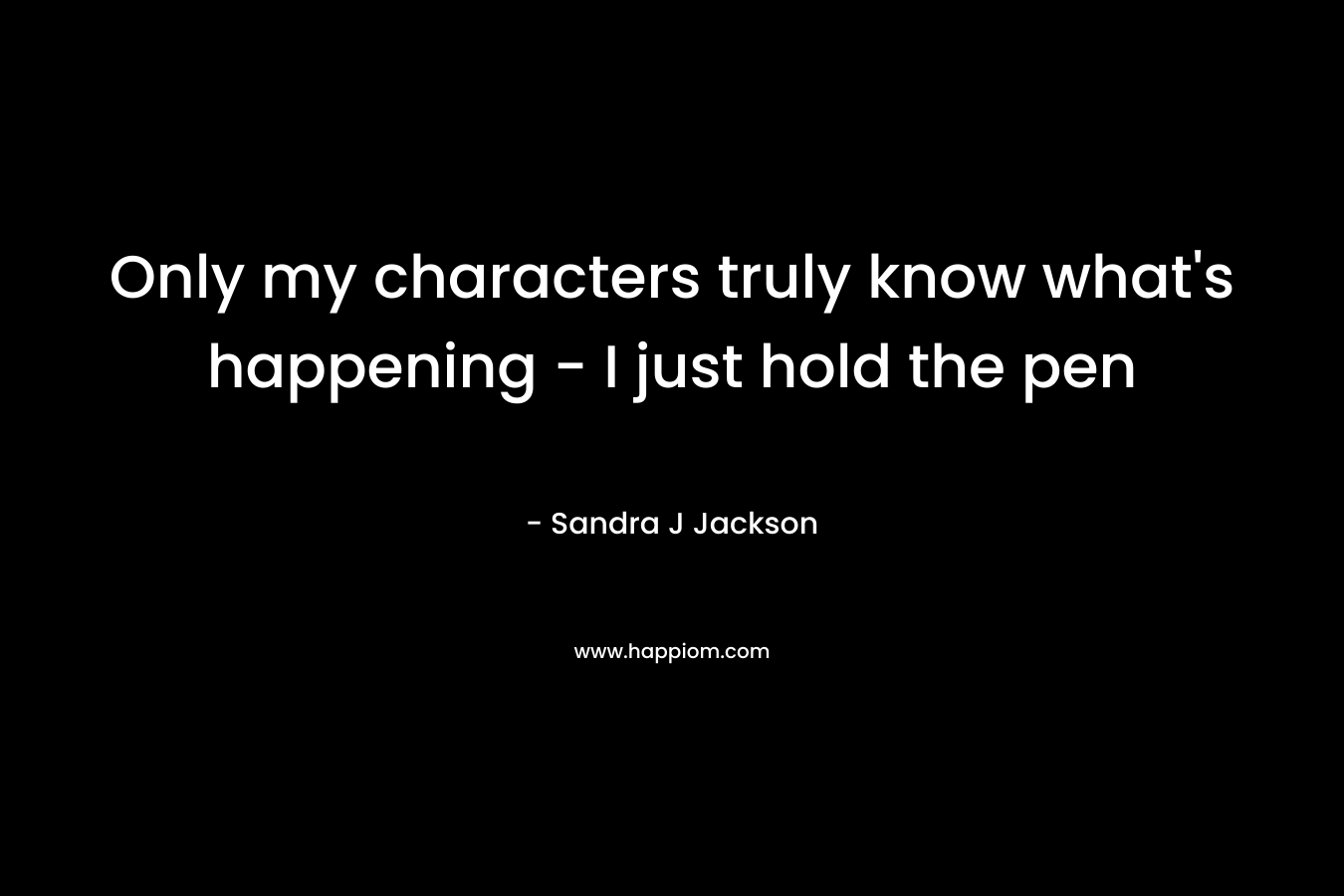 Only my characters truly know what’s happening – I just hold the pen – Sandra J Jackson