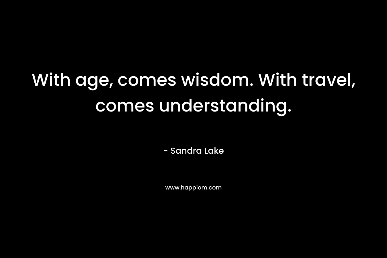 With age, comes wisdom. With travel, comes understanding.