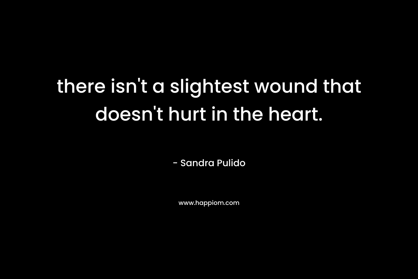 there isn't a slightest wound that doesn't hurt in the heart.