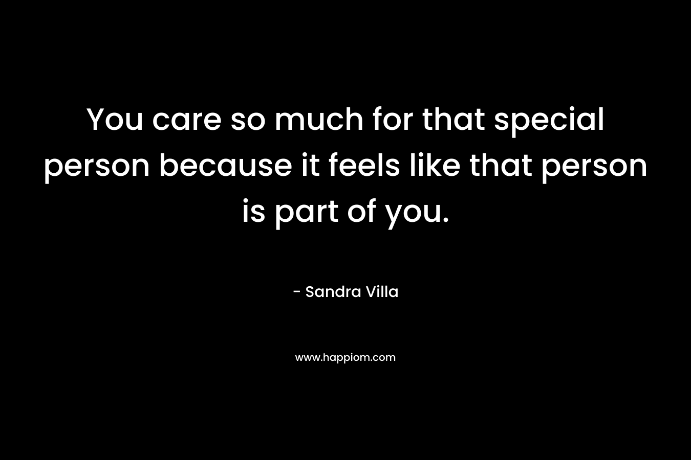 You care so much for that special person because it feels like that person is part of you.
