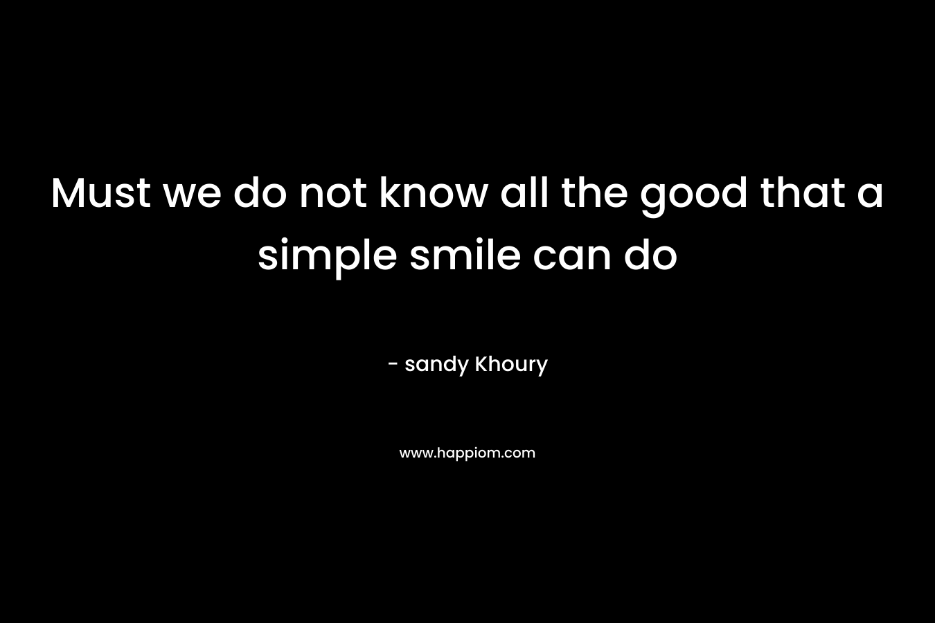 Must we do not know all the good that a simple smile can do