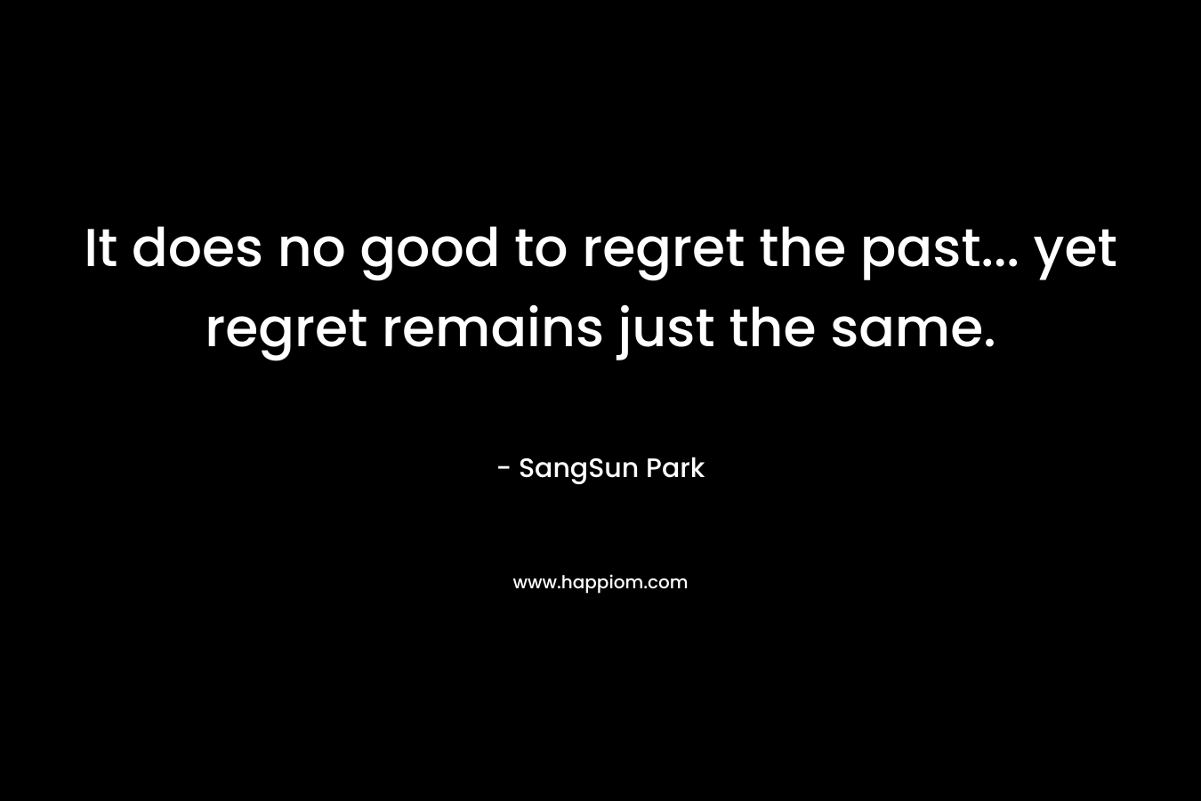 It does no good to regret the past... yet regret remains just the same.