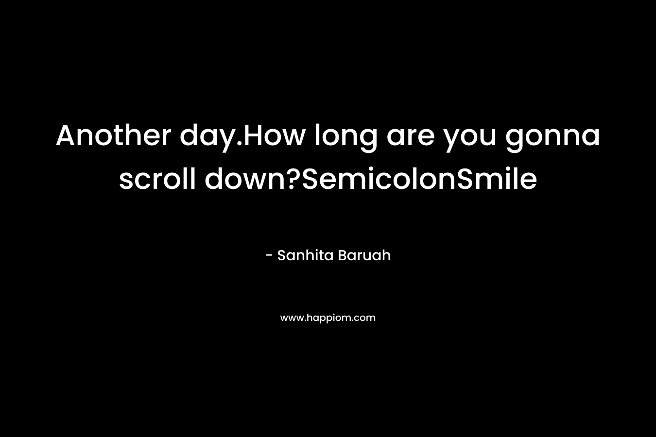 Another day.How long are you gonna scroll down?SemicolonSmile – Sanhita Baruah
