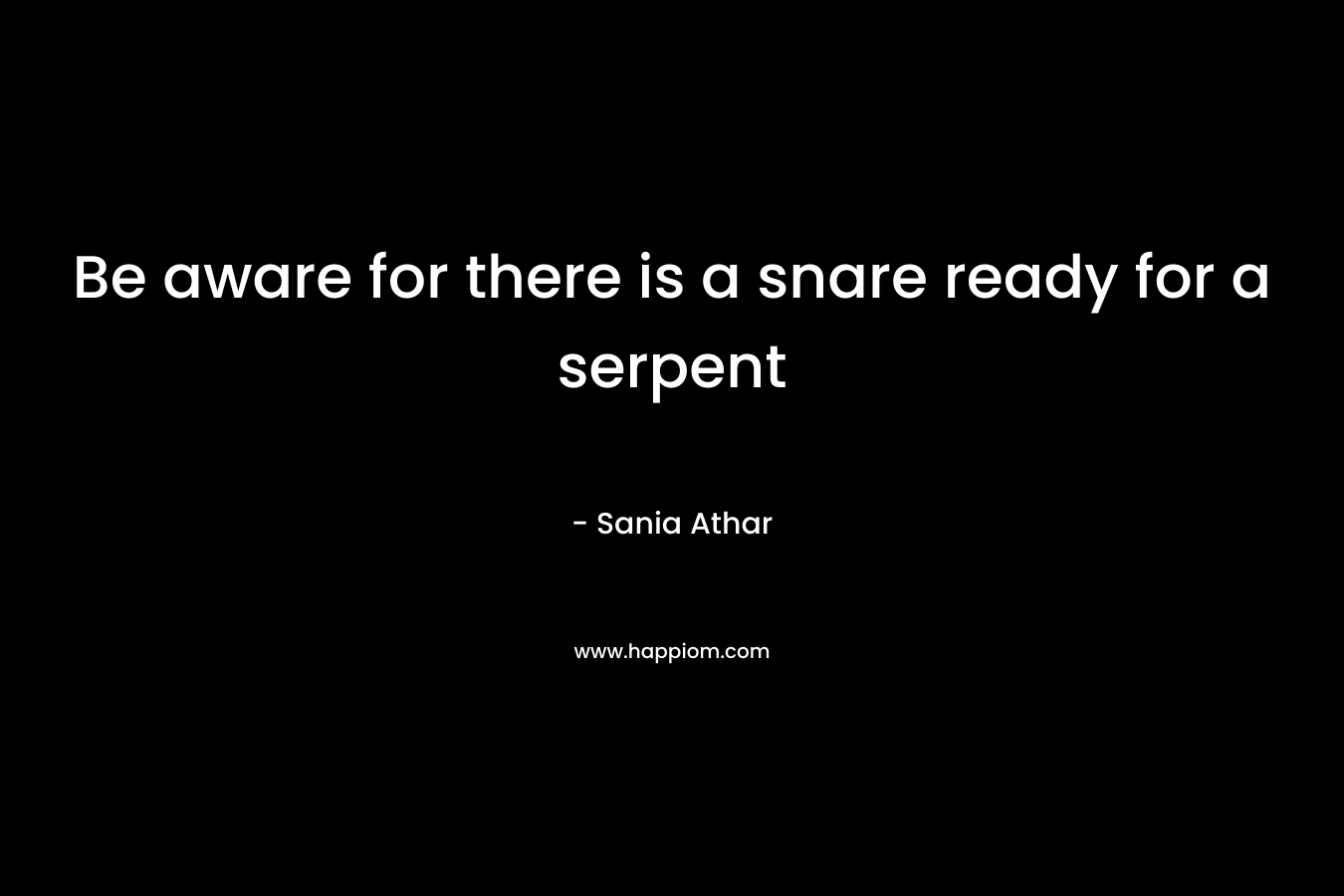 Be aware for there is a snare ready for a serpent – Sania Athar