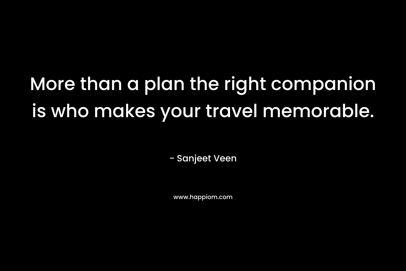More than a plan the right companion is who makes your travel memorable. – Sanjeet Veen