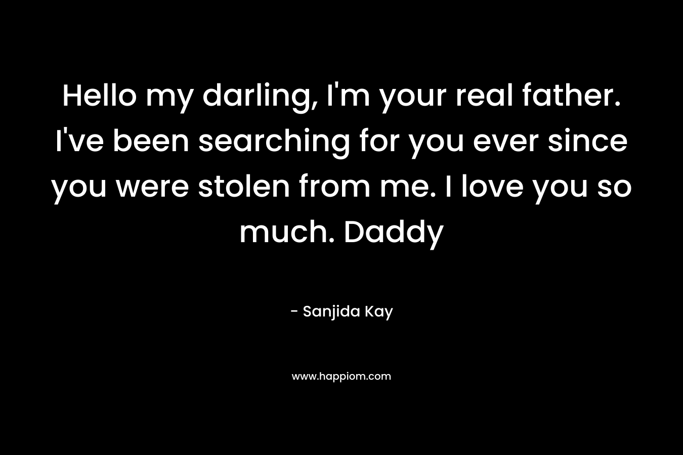 Hello my darling, I’m your real father. I’ve been searching for you ever since you were stolen from me. I love you so much. Daddy – Sanjida Kay