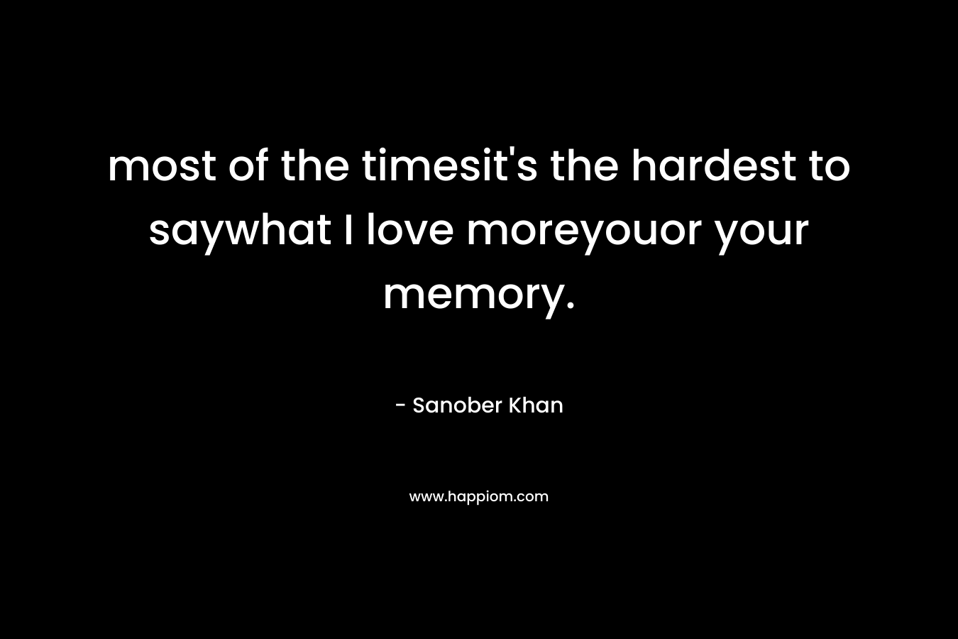 most of the timesit's the hardest to saywhat I love moreyouor your memory.