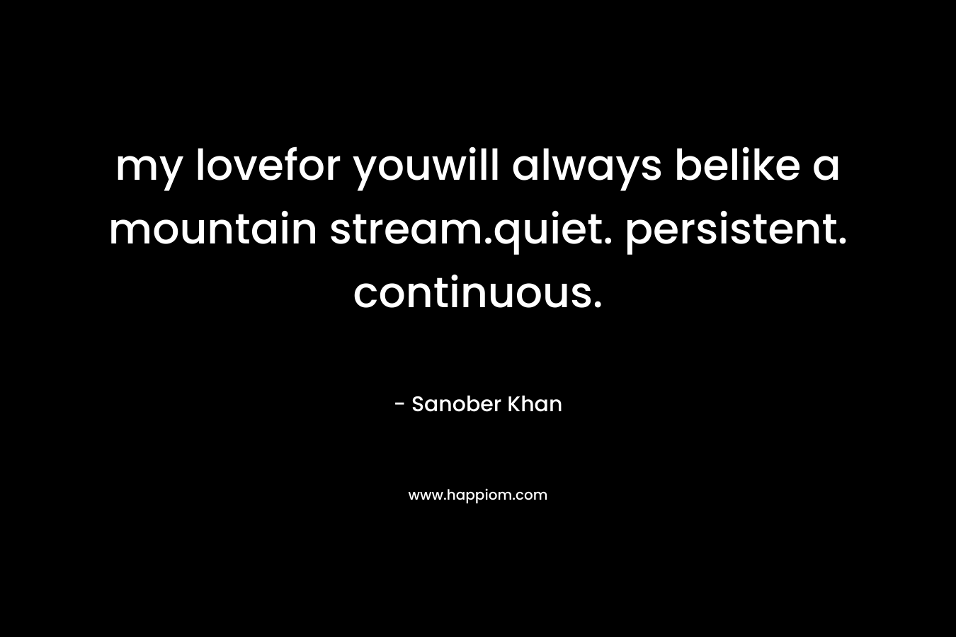 my lovefor youwill always belike a mountain stream.quiet. persistent. continuous. – Sanober  Khan
