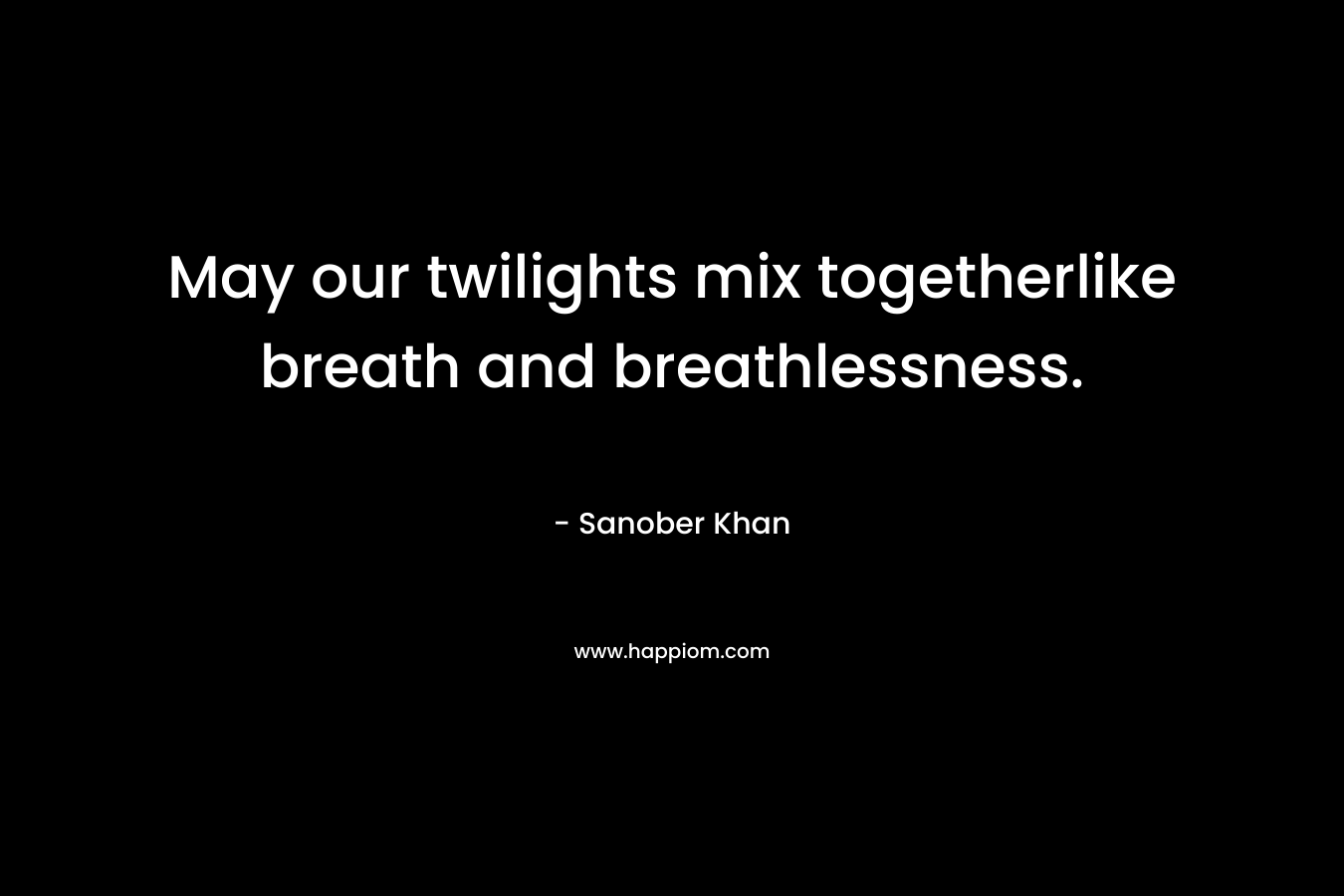 May our twilights mix togetherlike breath and breathlessness. – Sanober  Khan