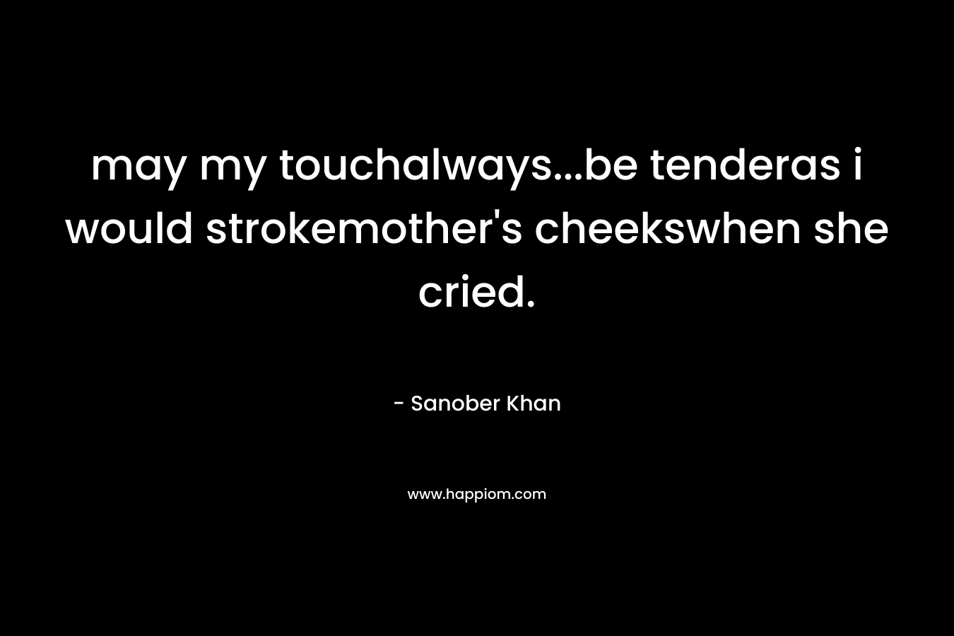 may my touchalways...be tenderas i would strokemother's cheekswhen she cried.