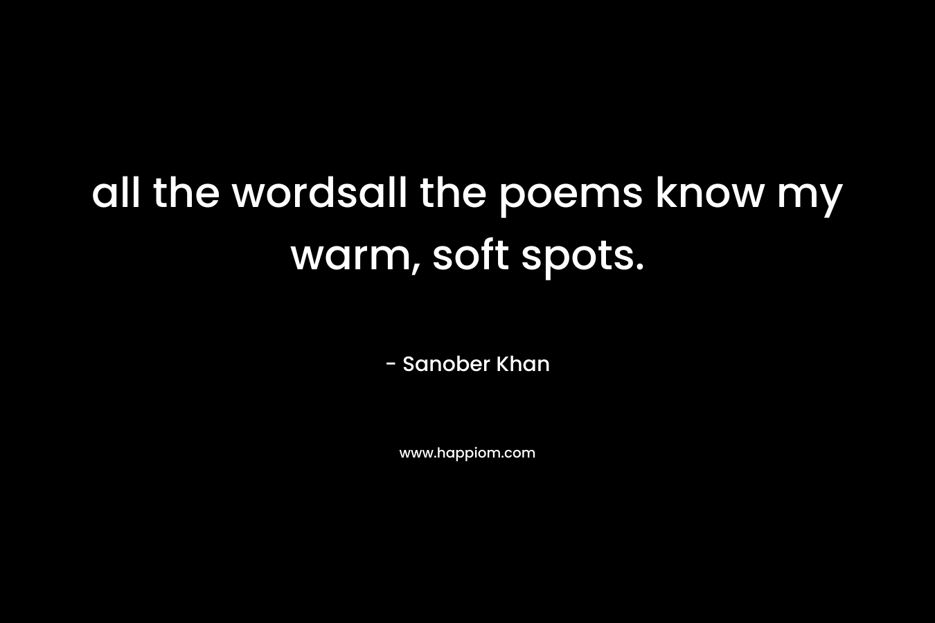 all the wordsall the poems know my warm, soft spots.
