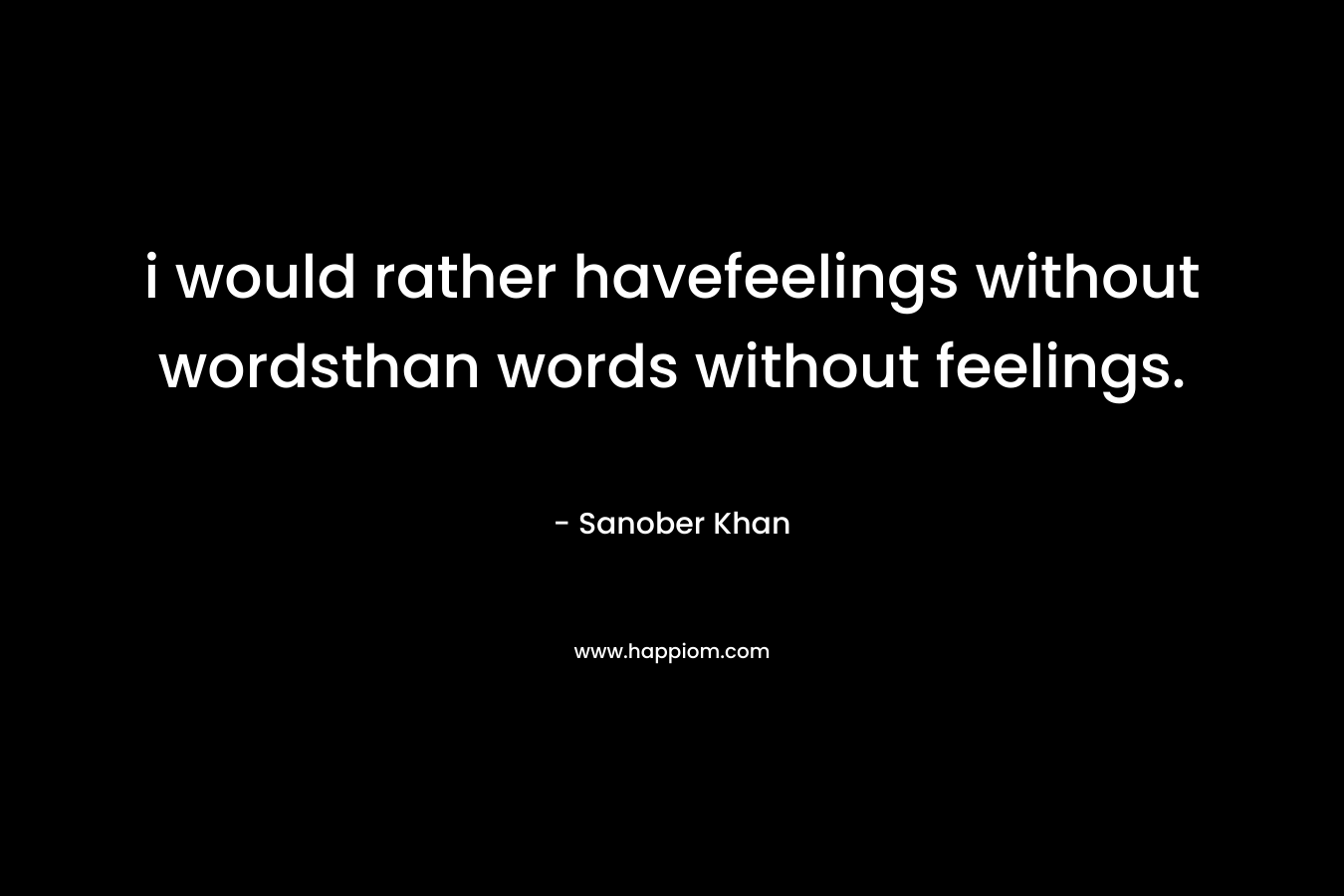 i would rather havefeelings without wordsthan words without feelings.