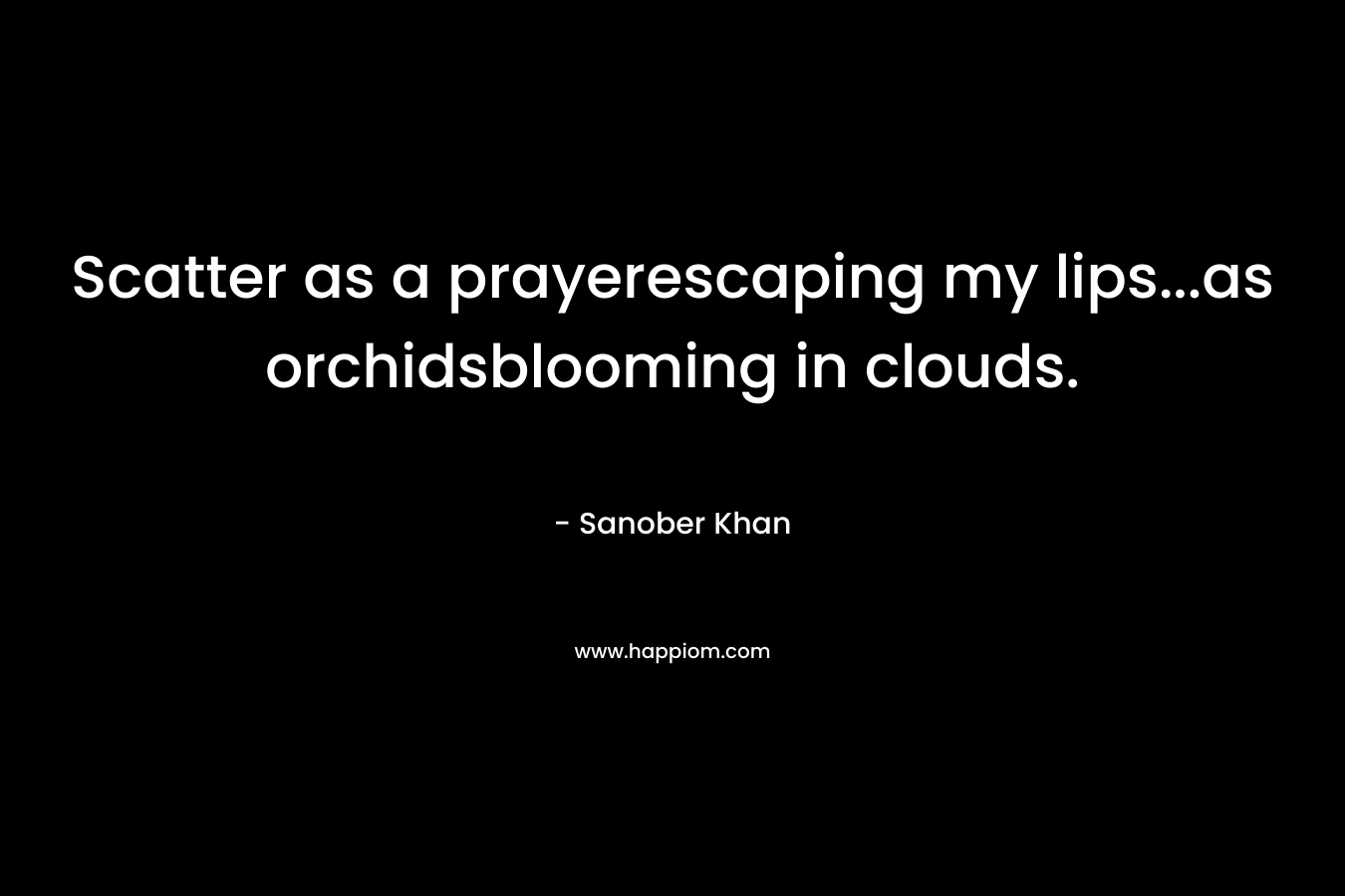 Scatter as a prayerescaping my lips…as orchidsblooming in clouds. – Sanober  Khan