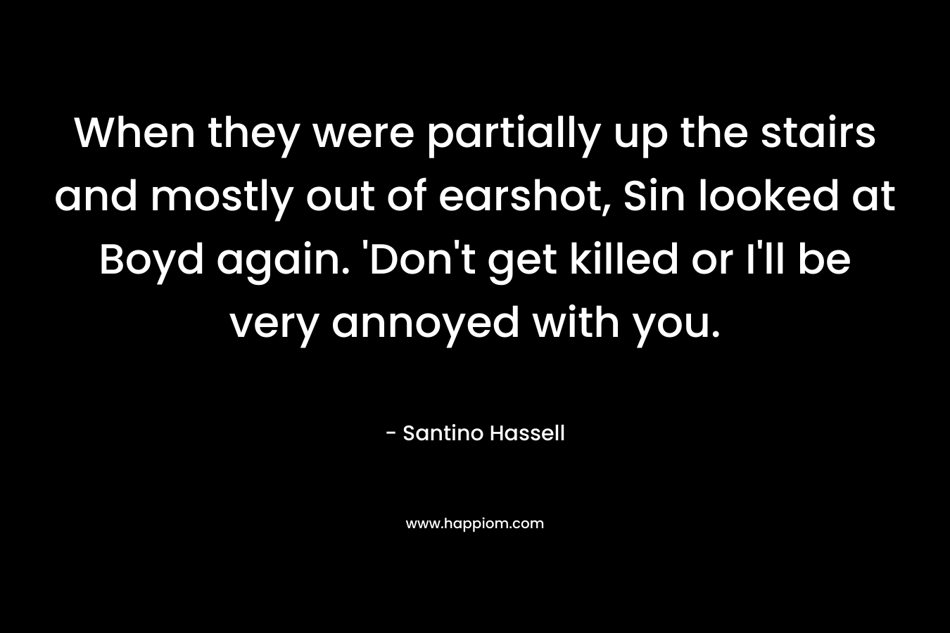 When they were partially up the stairs and mostly out of earshot, Sin looked at Boyd again. ‘Don’t get killed or I’ll be very annoyed with you. – Santino Hassell