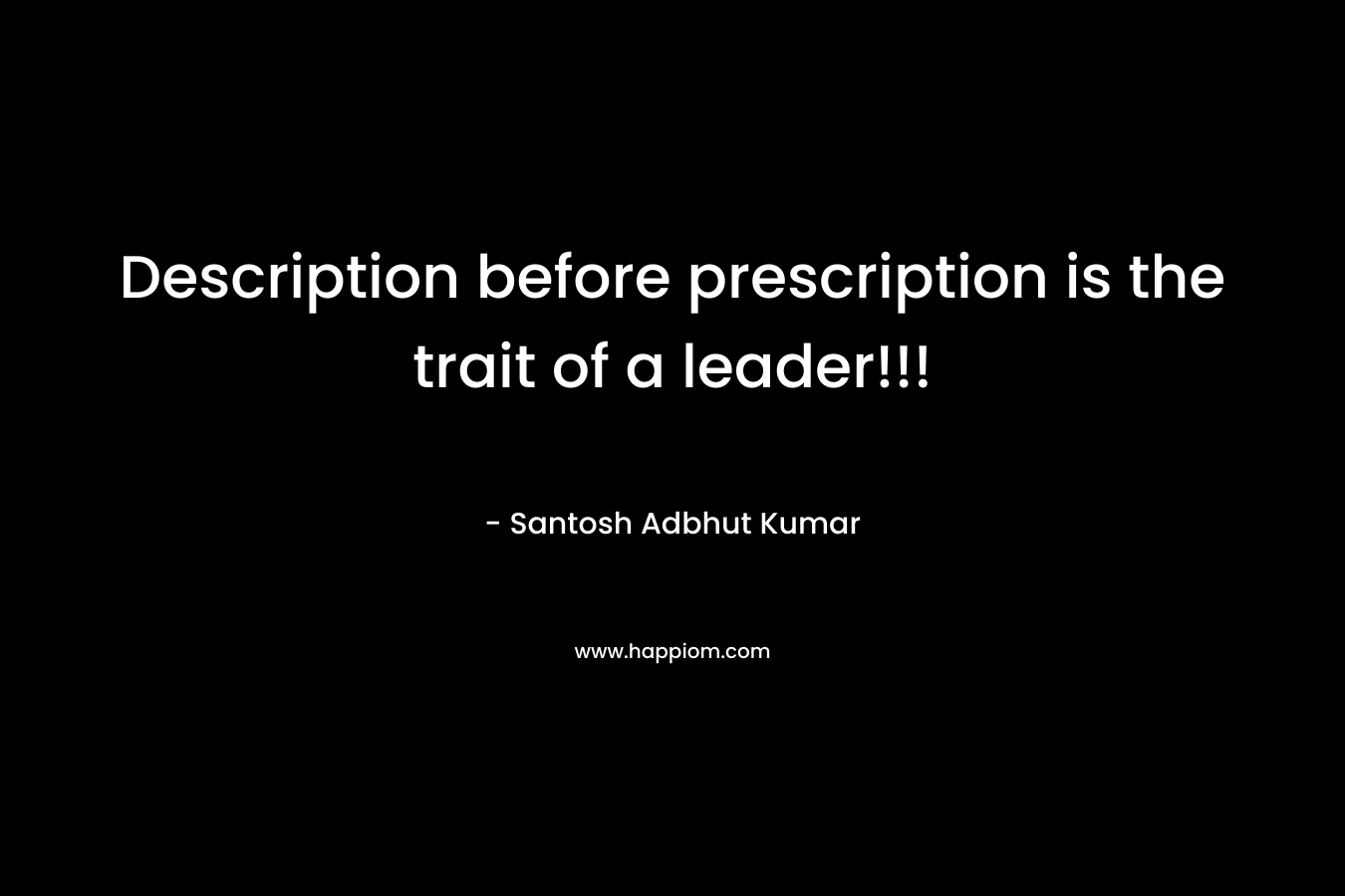 Description before prescription is the trait of a leader!!! – Santosh Adbhut Kumar