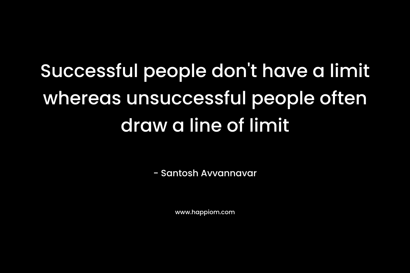 Successful people don't have a limit whereas unsuccessful people often draw a line of limit