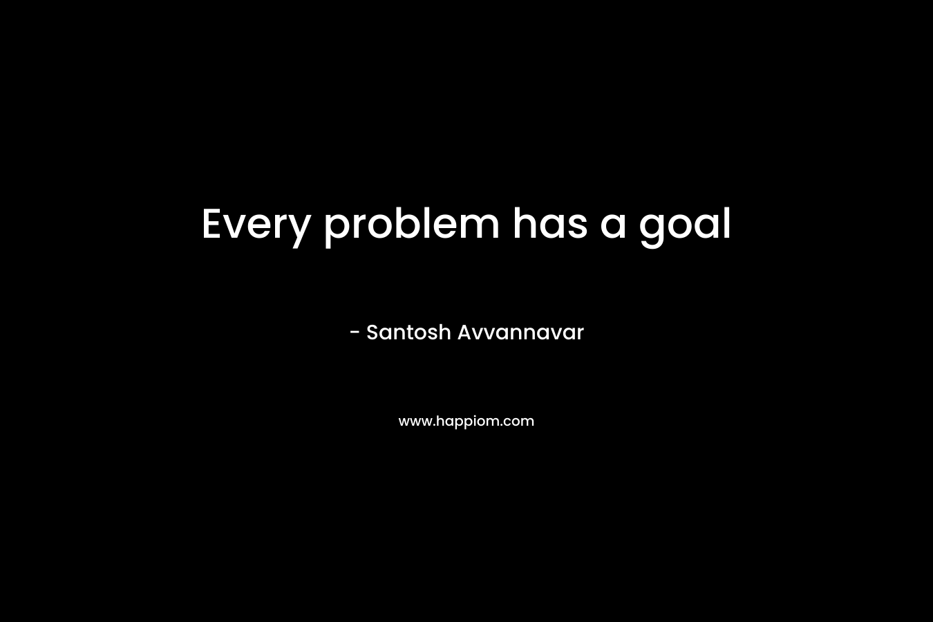 Every problem has a goal – Santosh Avvannavar