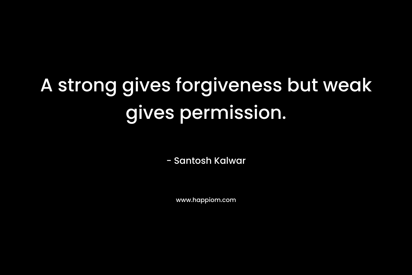 A strong gives forgiveness but weak gives permission.
