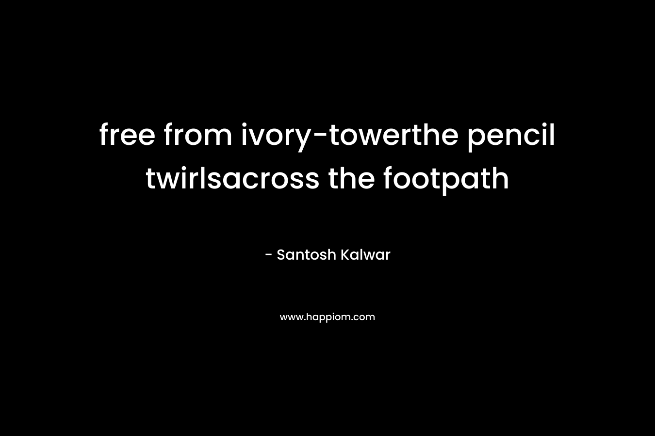 free from ivory-towerthe pencil twirlsacross the footpath – Santosh Kalwar