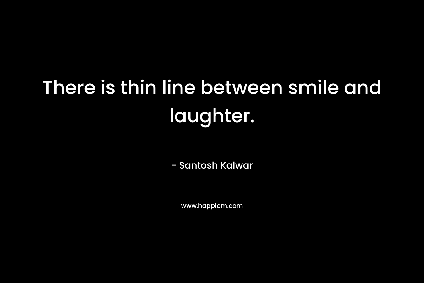 There is thin line between smile and laughter.