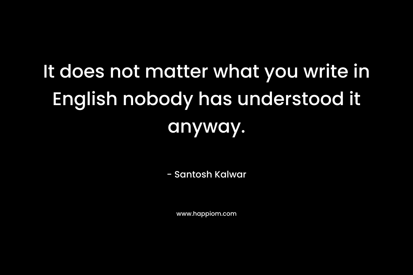 It does not matter what you write in English nobody has understood it anyway.