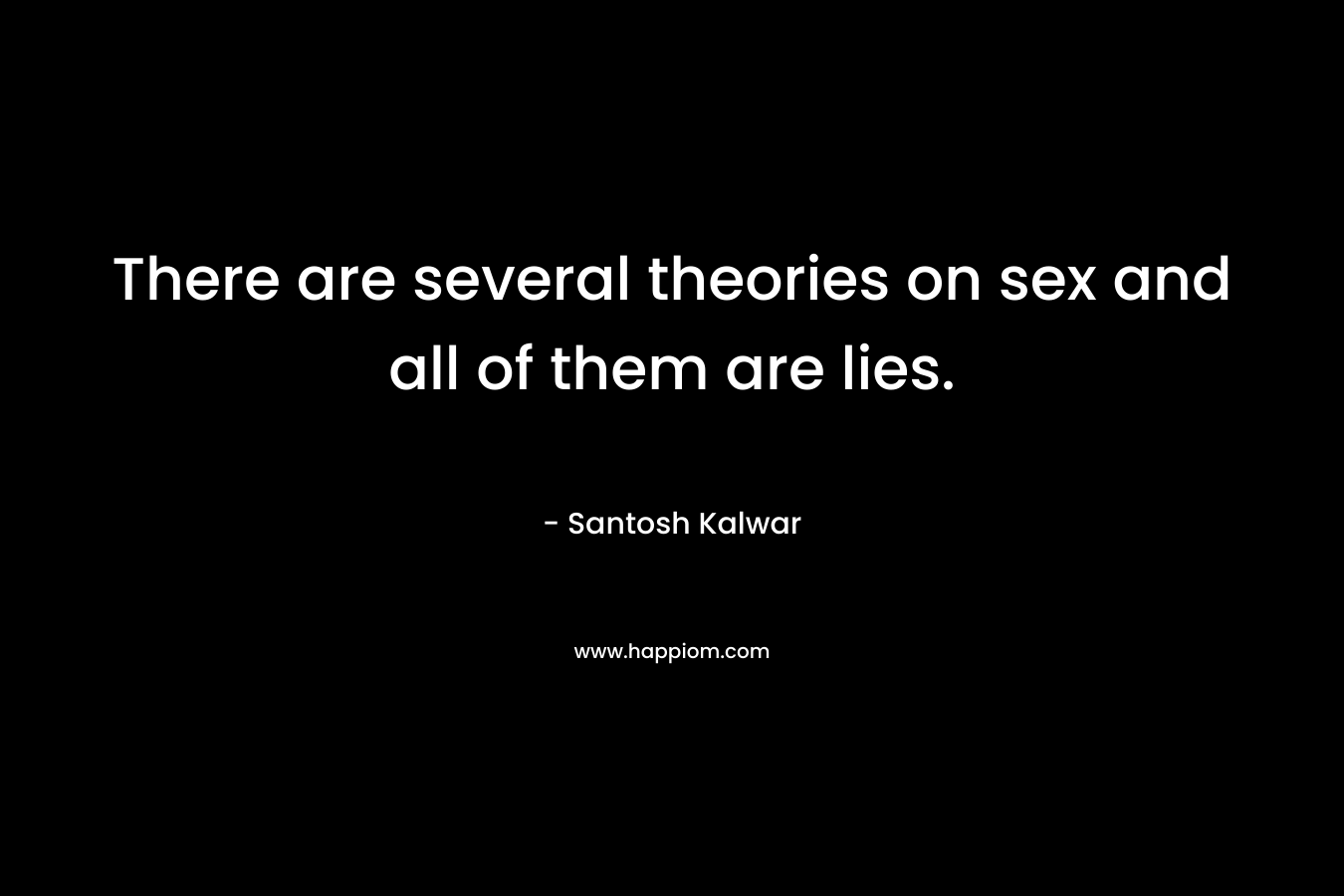 There are several theories on sex and all of them are lies.