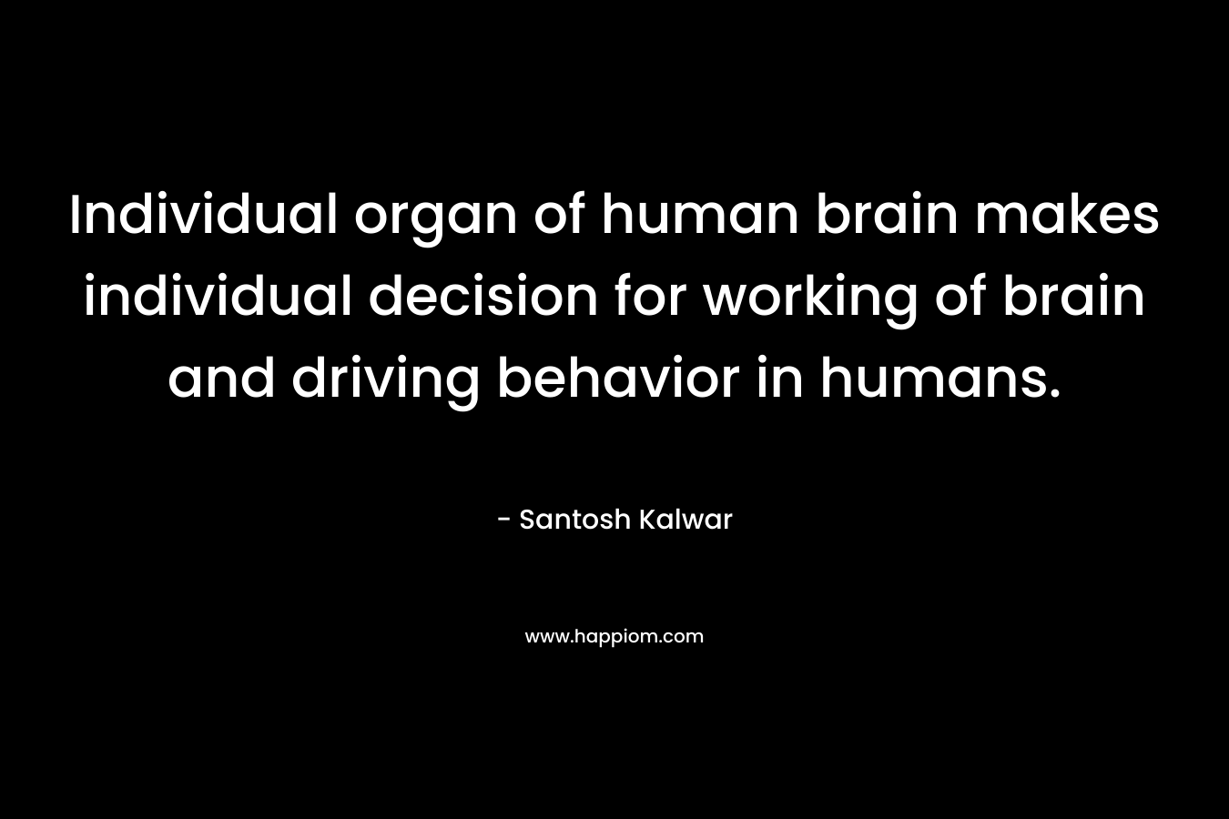 Individual organ of human brain makes individual decision for working of brain and driving behavior in humans.
