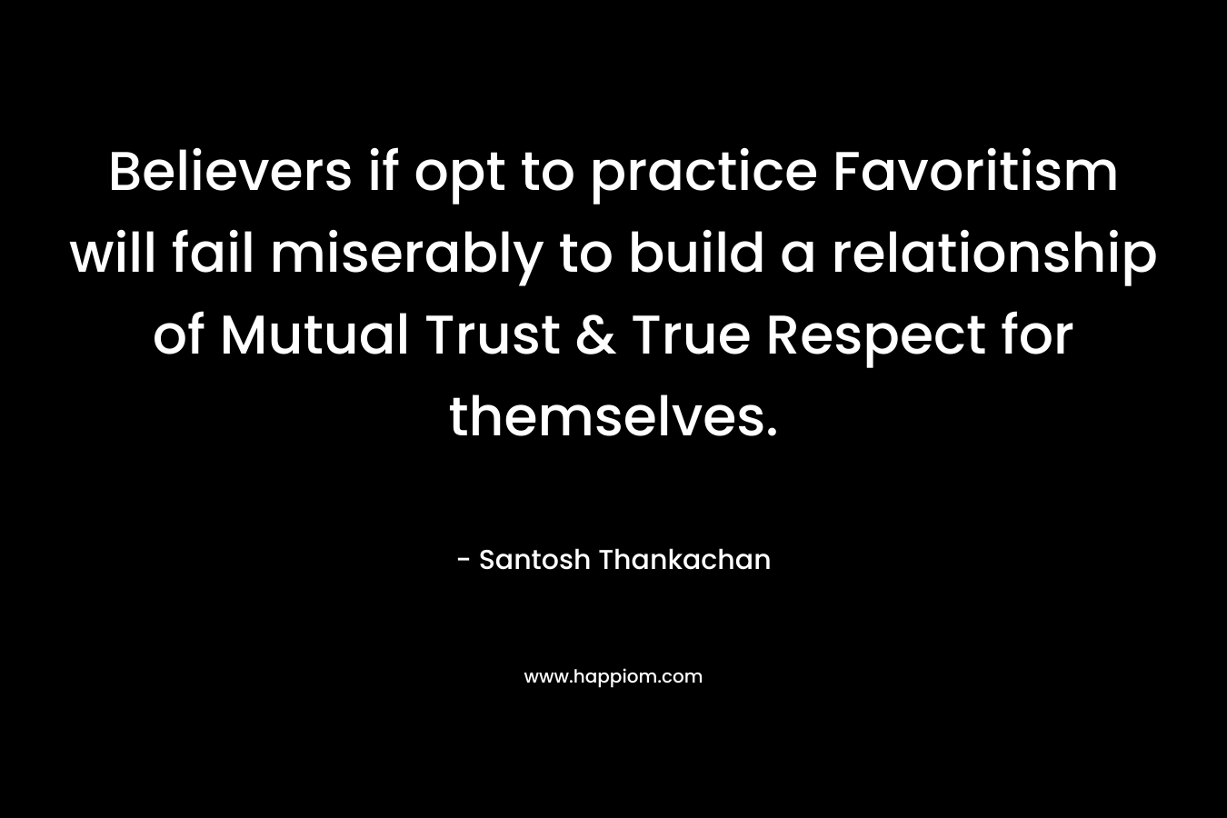 Believers if opt to practice Favoritism will fail miserably to build a relationship of Mutual Trust & True Respect for themselves.