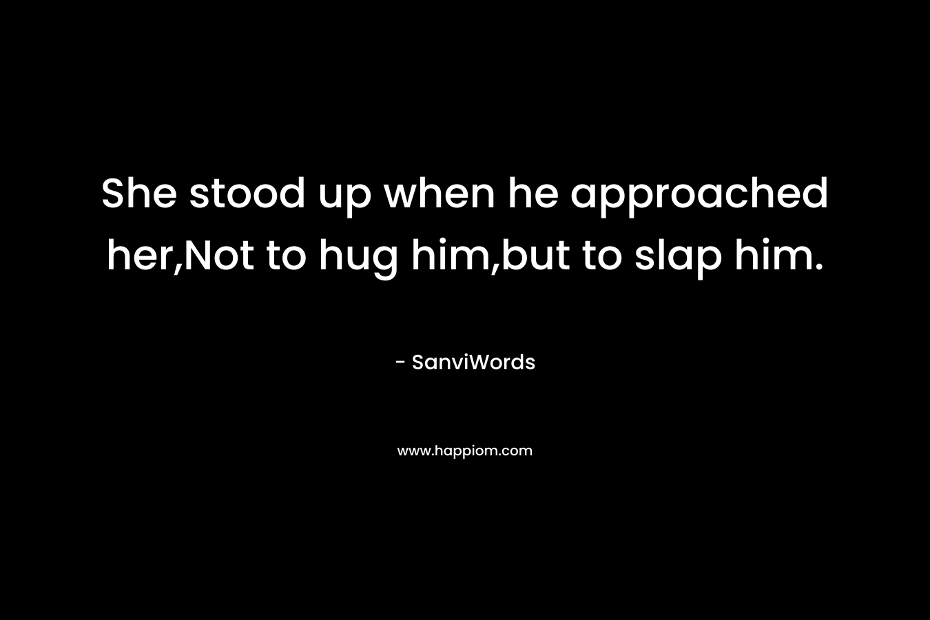 She stood up when he approached her,Not to hug him,but to slap him. – SanviWords