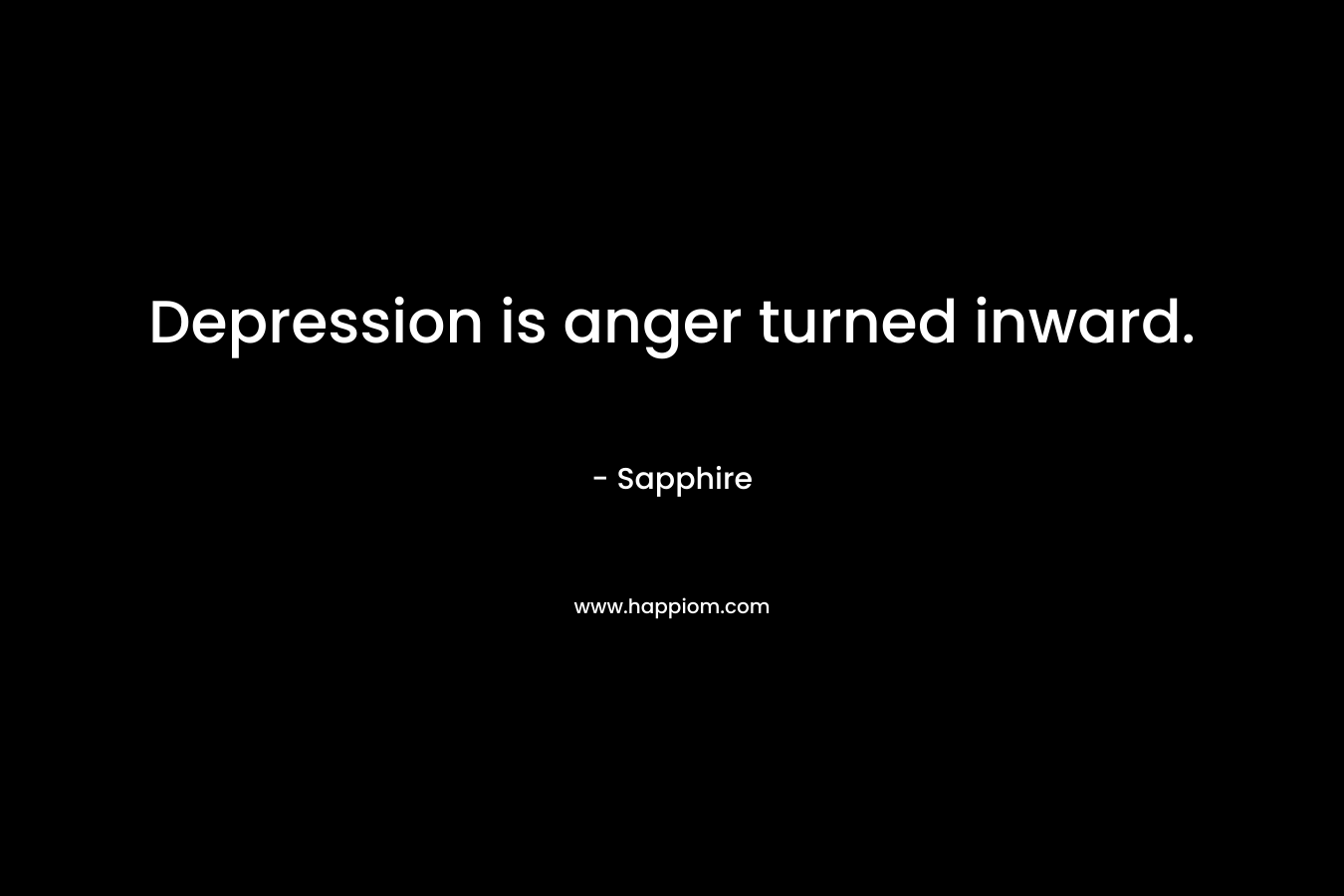 Depression is anger turned inward. – Sapphire