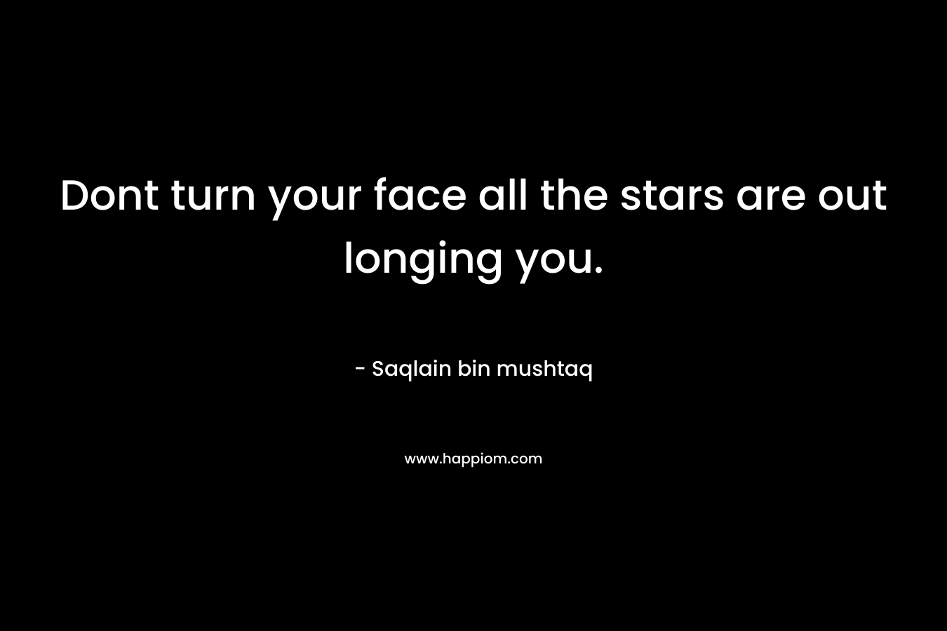 Dont turn your face all the stars are out longing you.