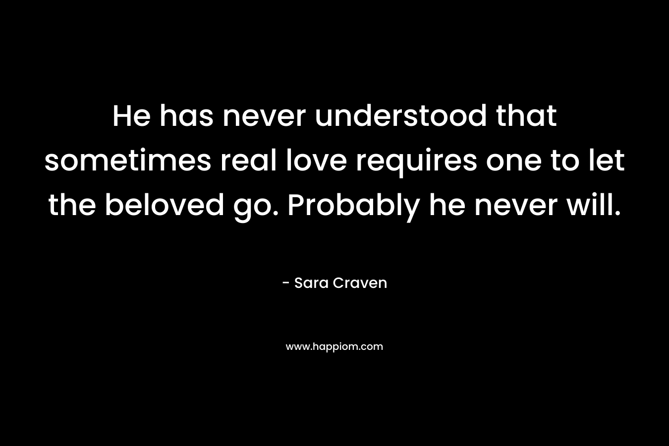 He has never understood that sometimes real love requires one to let the beloved go. Probably he never will. – Sara Craven