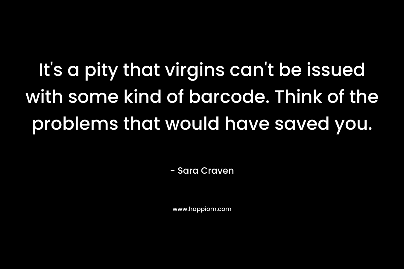 It’s a pity that virgins can’t be issued with some kind of barcode. Think of the problems that would have saved you. – Sara Craven
