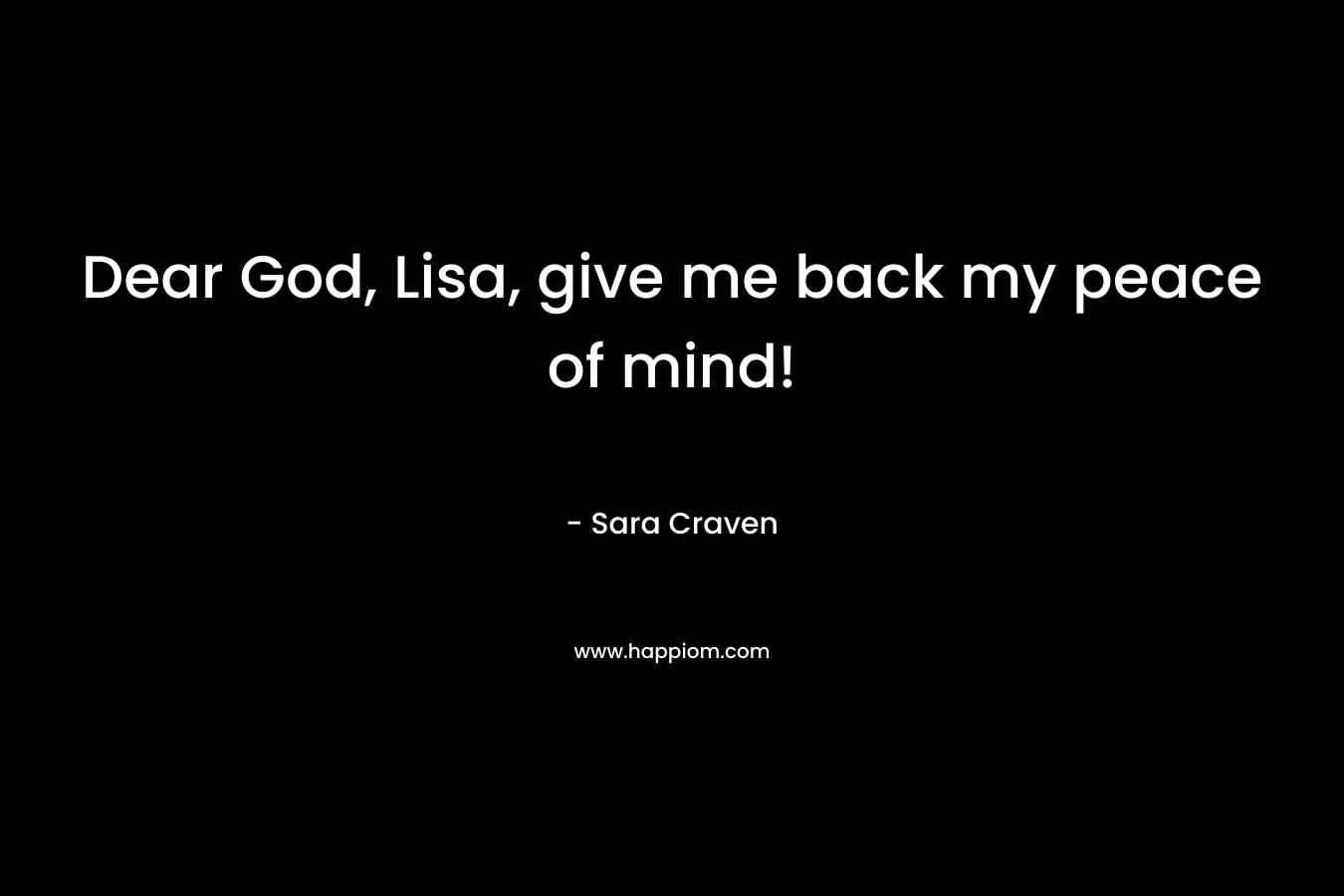 Dear God, Lisa, give me back my peace of mind!