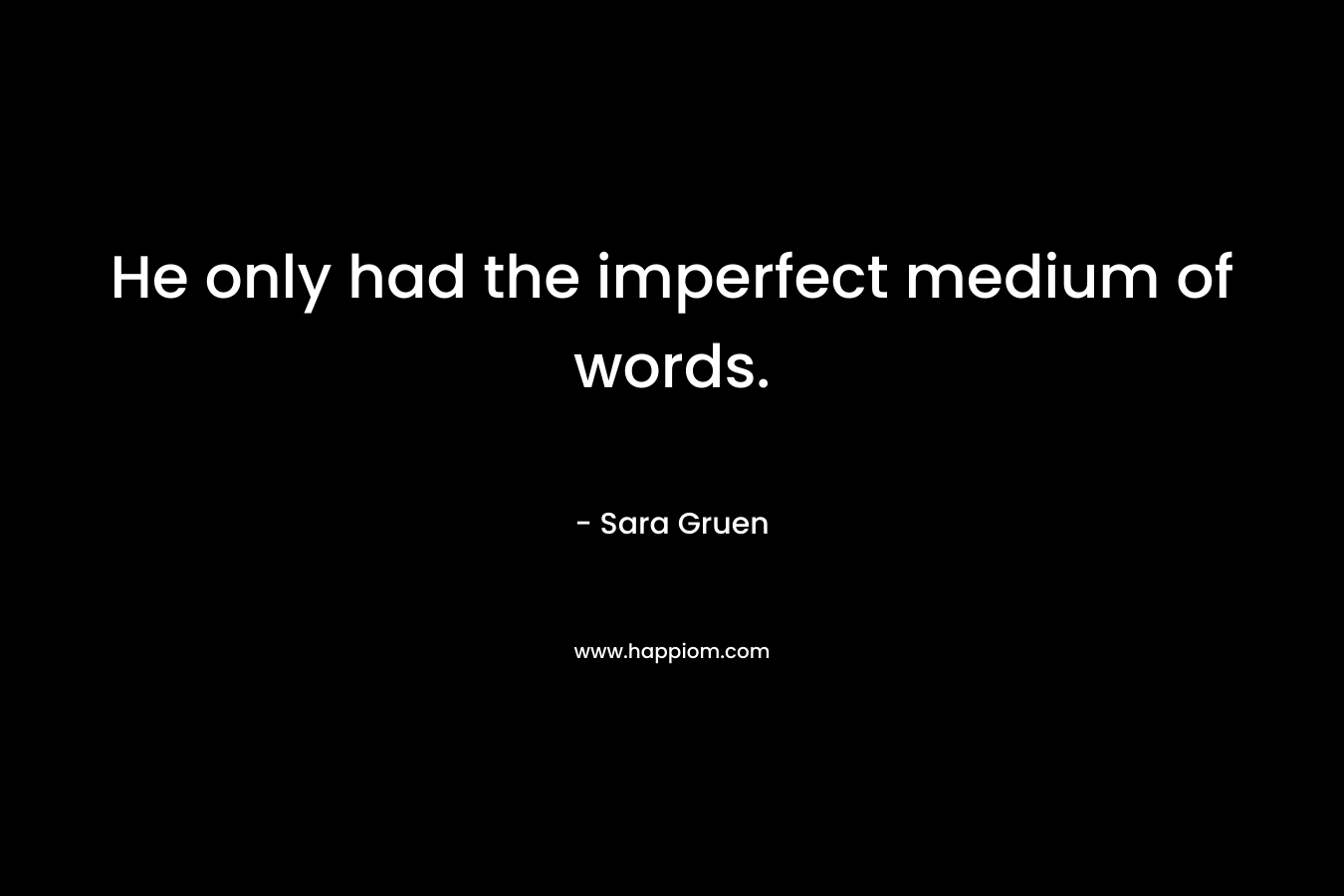 He only had the imperfect medium of words. – Sara Gruen