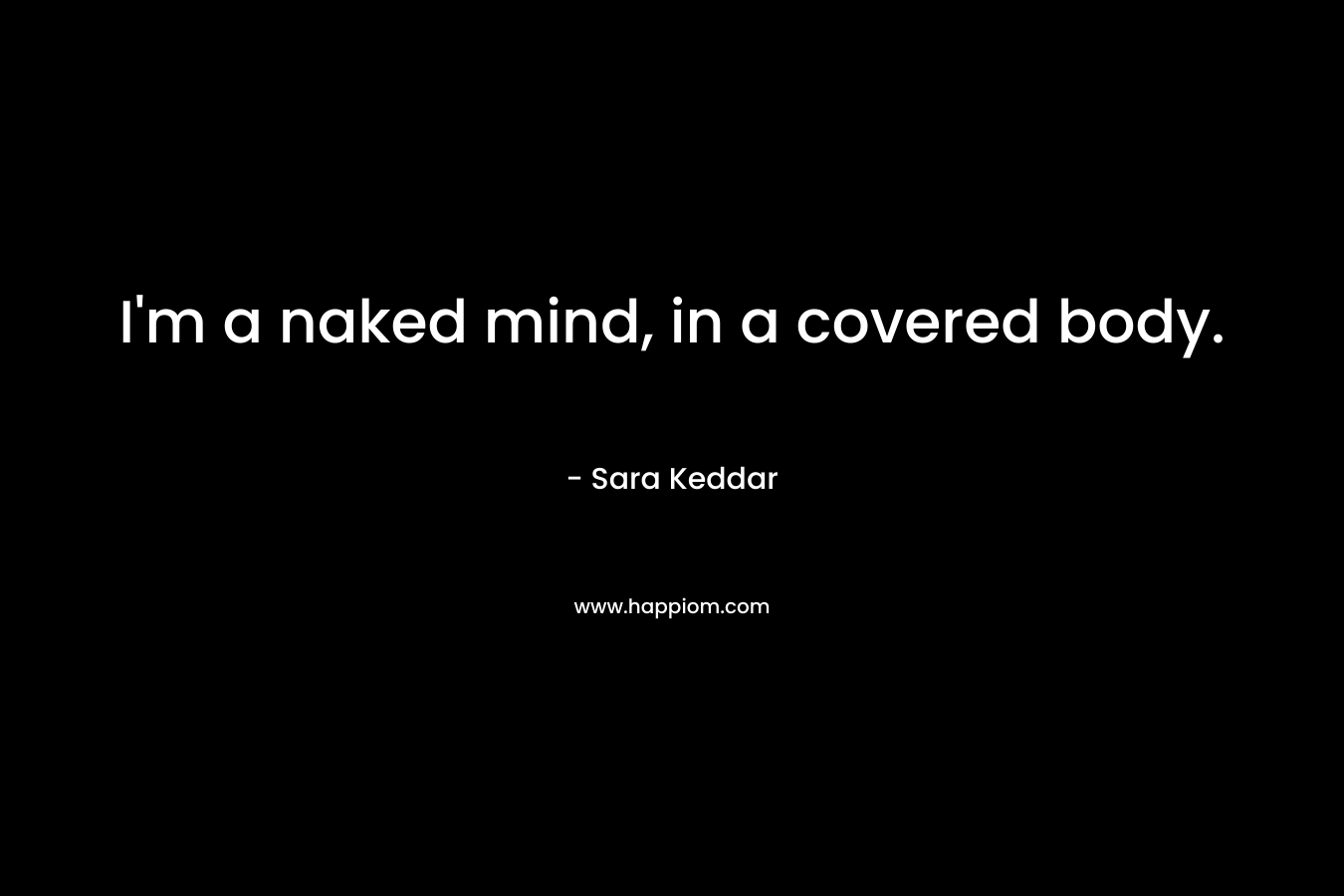 I'm a naked mind, in a covered body.