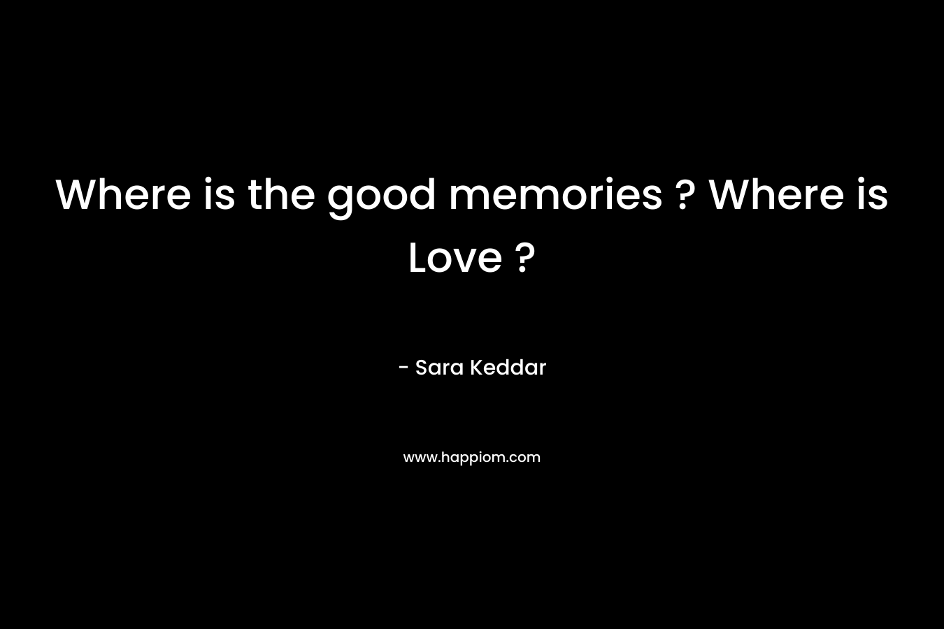 Where is the good memories ? Where is Love ? – Sara Keddar