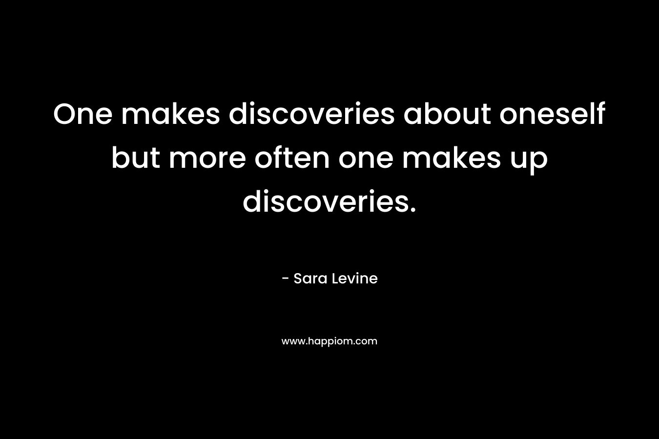 One makes discoveries about oneself but more often one makes up discoveries.