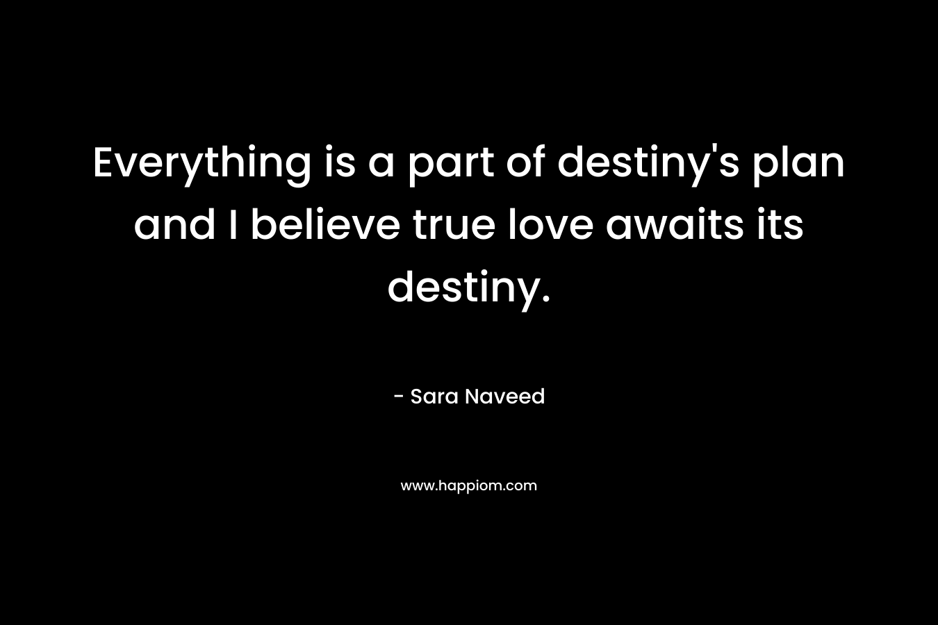 Everything is a part of destiny's plan and I believe true love awaits its destiny.